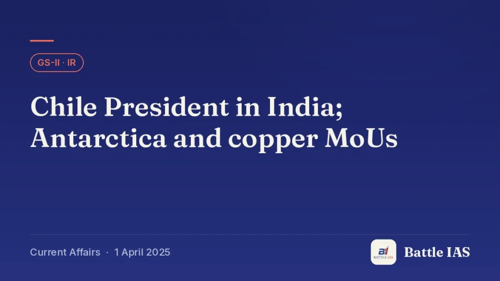 Battle IAS current affairs title card: Chile President in India; Antarctica and copper MoUs (GS2 · IR, 1 April 2025)