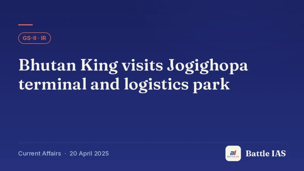 Battle IAS current affairs title card: Bhutan King visits Jogighopa terminal and logistics park (GS2 · IR, 20 April 2025)