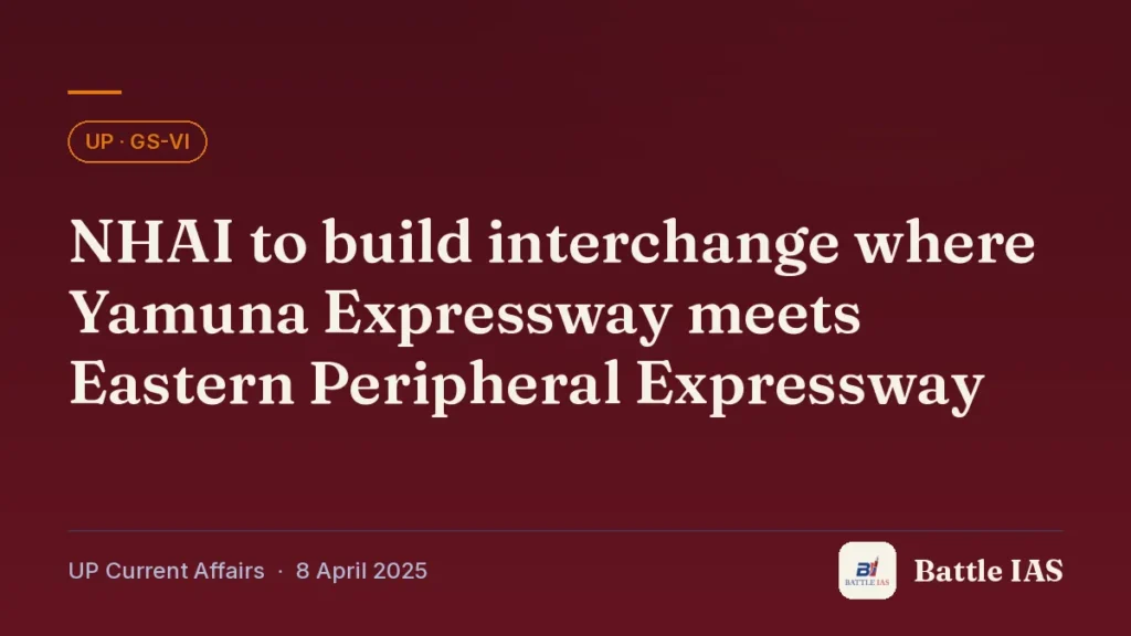 Battle IAS UP current affairs title card: NHAI to build interchange where Yamuna Expressway meets Eastern Peripheral Expressway (, 8 April 2025)