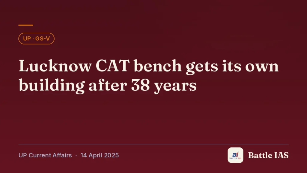 Battle IAS UP current affairs title card: Lucknow CAT bench gets its own building after 38 years (, 14 April 2025)