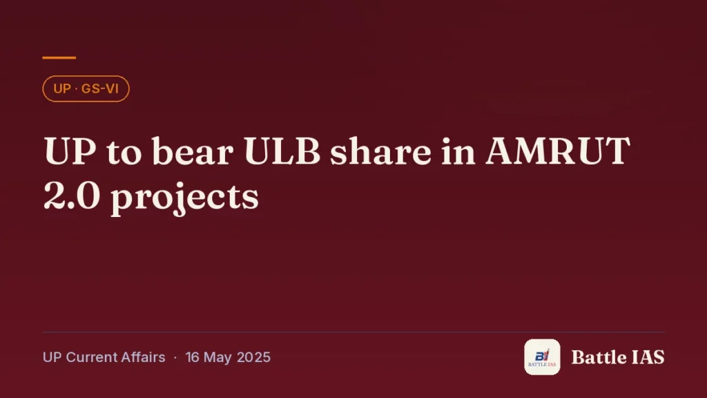 Battle IAS UP current affairs title card: UP to bear ULB share in AMRUT 2.0 projects (, 16 May 2025)