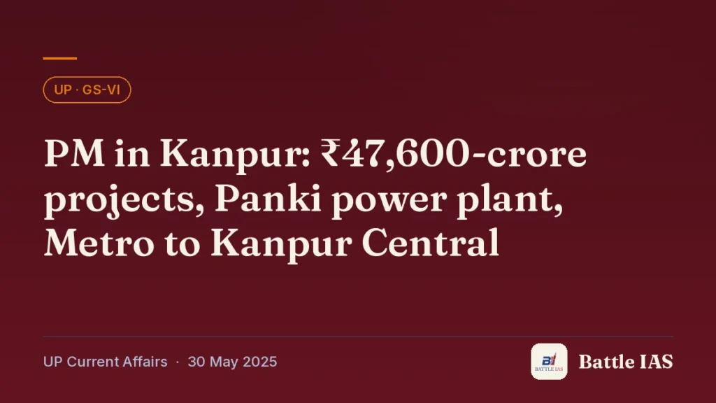 Battle IAS UP current affairs title card: PM in Kanpur: ₹47,600-crore projects, Panki power plant, Metro to Kanpur Central (, 30 May 2025)