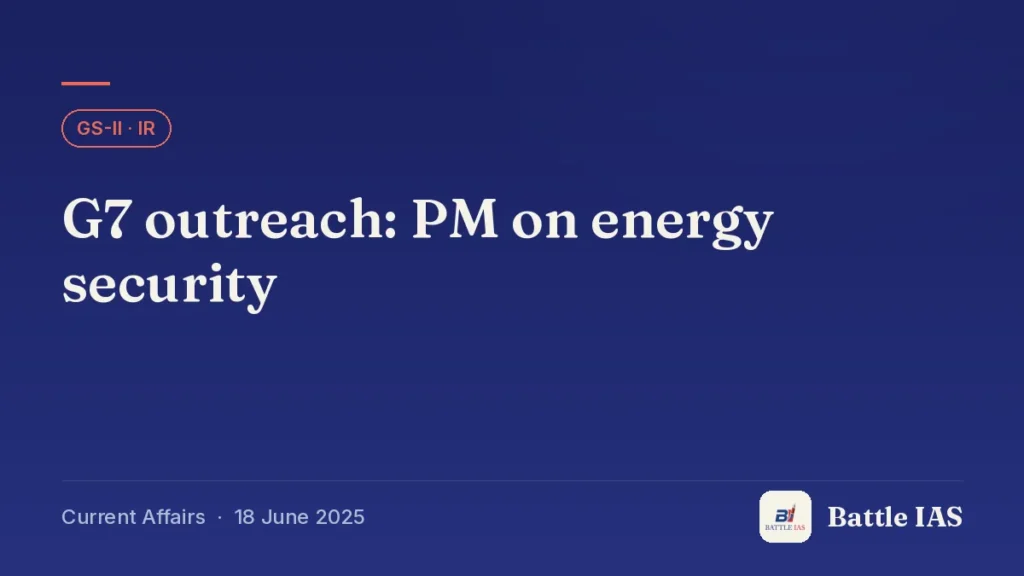 Battle IAS current affairs title card: G7 outreach: PM on energy security (GS2 · IR, 18 June 2025)