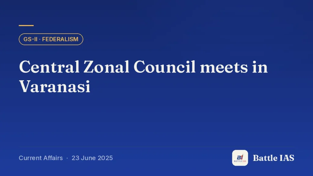 Battle IAS current affairs title card: Central Zonal Council meets in Varanasi (GS2 · Federalism, 23 June 2025)