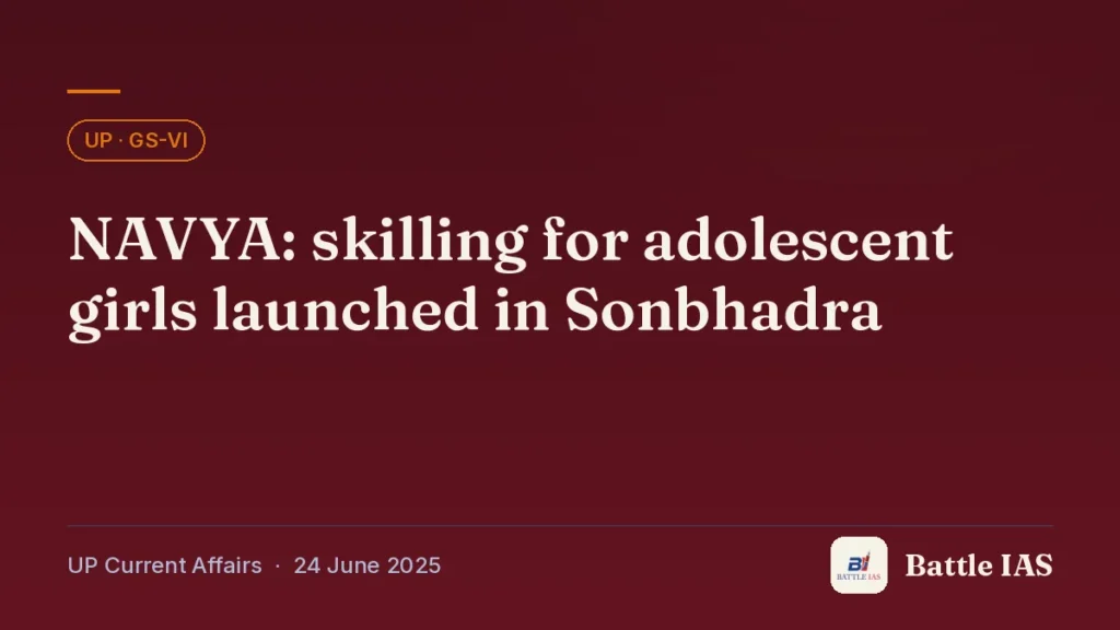 Battle IAS UP current affairs title card: NAVYA: skilling for adolescent girls launched in Sonbhadra (, 24 June 2025)