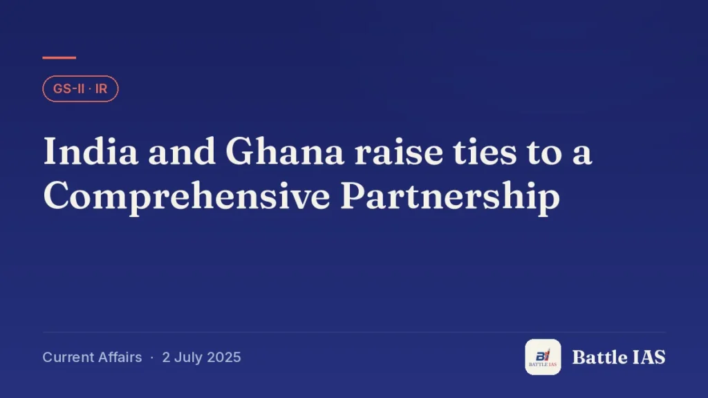 Battle IAS current affairs title card: India and Ghana raise ties to a Comprehensive Partnership (GS2 · IR, 2 July 2025)