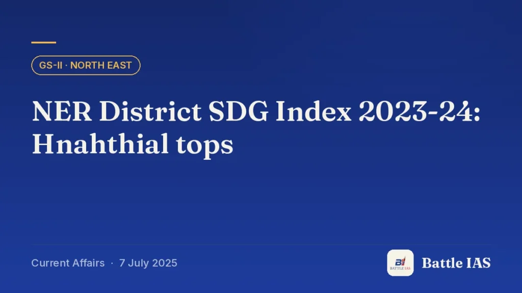 Battle IAS current affairs title card: NER District SDG Index 2023-24: Hnahthial tops (GS2 · North East, 7 July 2025)