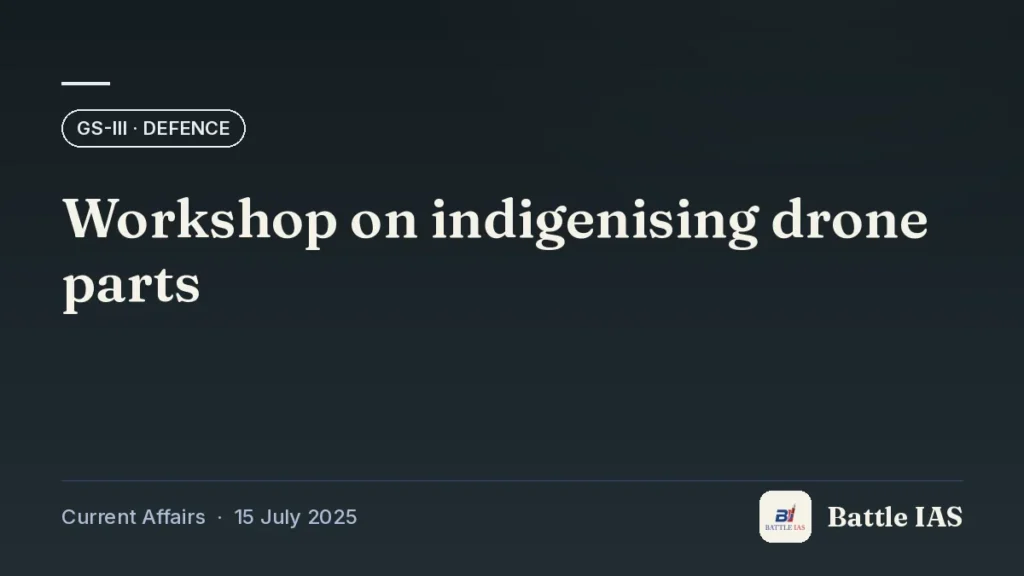 Battle IAS current affairs title card: Workshop on indigenising drone parts (GS3 · Defence, 15 July 2025)