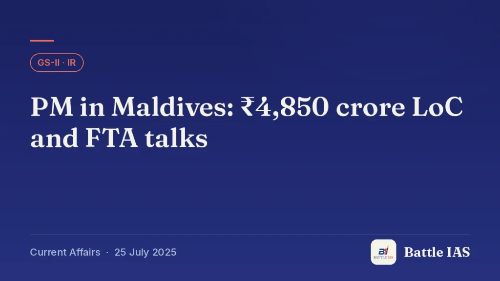 Battle IAS current affairs title card: PM in Maldives: ₹4,850 crore LoC and FTA talks (GS2 · IR, 25 July 2025)
