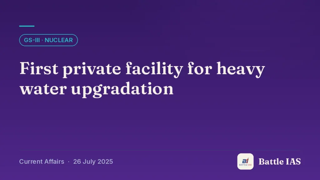 Battle IAS current affairs title card: First private facility for heavy water upgradation (GS3 · Nuclear, 26 July 2025)