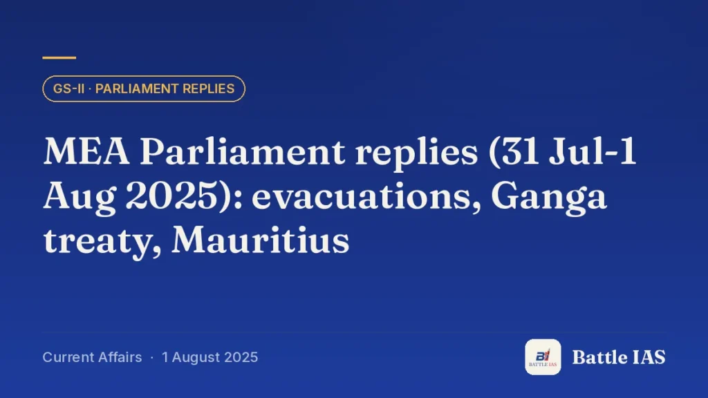 Battle IAS current affairs title card: MEA Parliament replies (31 Jul-1 Aug 2025): evacuations, Ganga treaty, Mauritius (GS2 · Parliament replies, 1 August 2025)