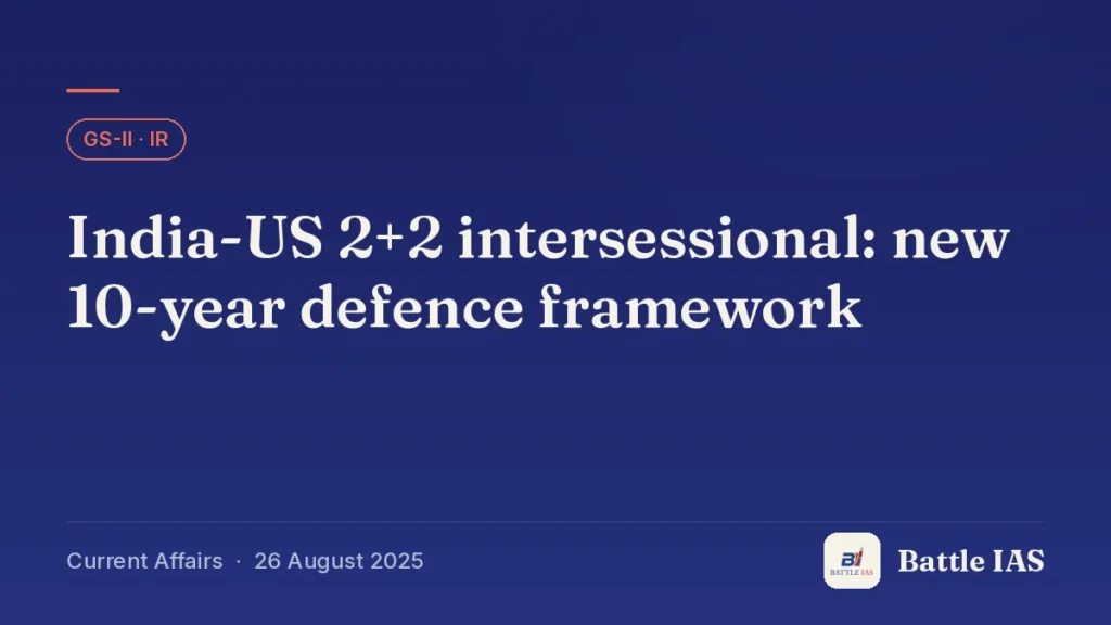Battle IAS current affairs title card: India-US 2+2 intersessional: new 10-year defence framework (GS2 · IR, 26 August 2025)