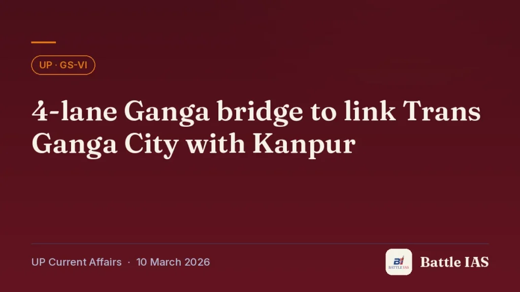 Battle IAS UP current affairs title card: 4-lane Ganga bridge to link Trans Ganga City with Kanpur (, 10 March 2026)