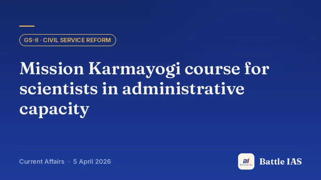 Battle IAS current affairs title card: Mission Karmayogi course for scientists in administrative capacity (GS2 · Civil service reform, 5 April 2026)