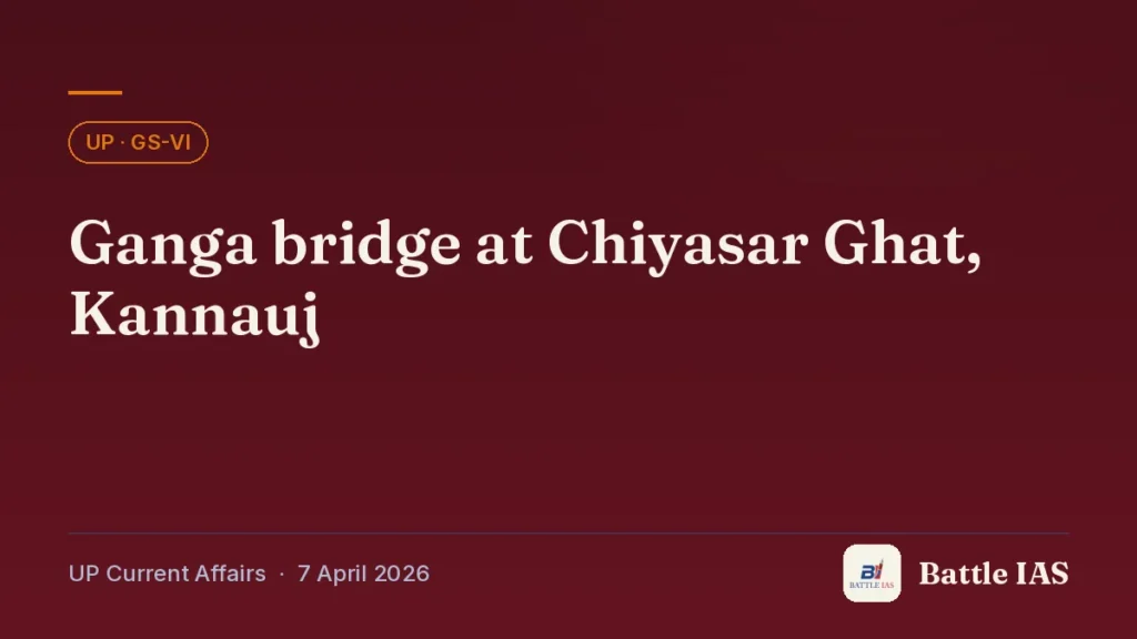 Battle IAS UP current affairs title card: Ganga bridge at Chiyasar Ghat, Kannauj (, 7 April 2026)