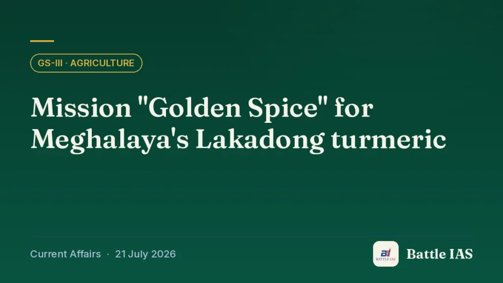 Battle IAS current affairs title card: Mission "Golden Spice" for Meghalaya's Lakadong turmeric (GS3 · Agriculture, 21 July 2026)
