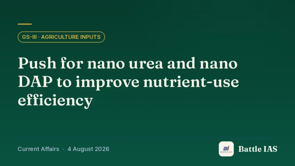 Battle IAS current affairs title card: Push for nano urea and nano DAP to improve nutrient-use efficiency (GS3 · Agriculture inputs, 4 August 2026)