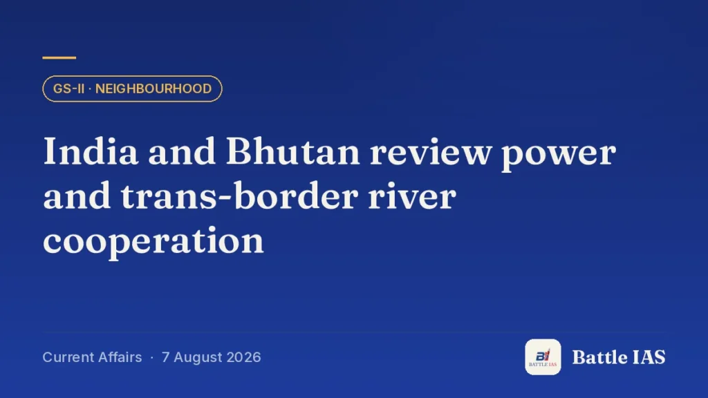 Battle IAS current affairs title card: India and Bhutan review power and trans-border river cooperation (GS2 · Neighbourhood, 7 August 2026)