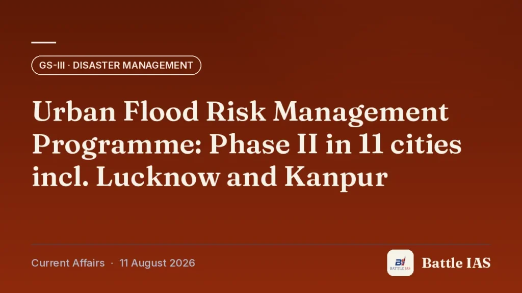 Battle IAS current affairs title card: Urban Flood Risk Management Programme: Phase II in 11 cities incl. Lucknow and Kanpur (GS3 · Disaster management, 11 August 2026)