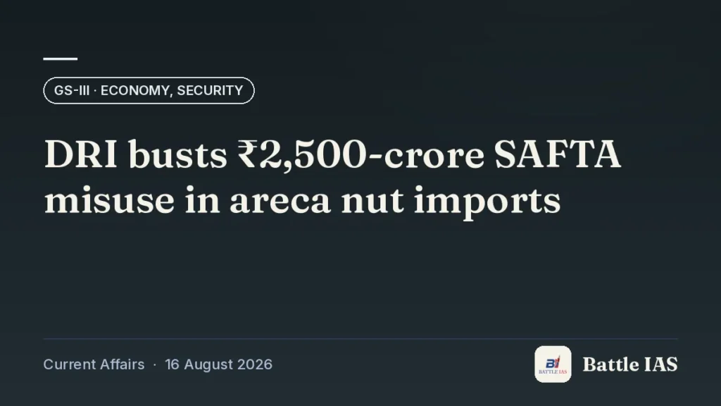Battle IAS current affairs title card: DRI busts ₹2,500-crore SAFTA misuse in areca nut imports (GS3 · Economy, security, 16 August 2026)