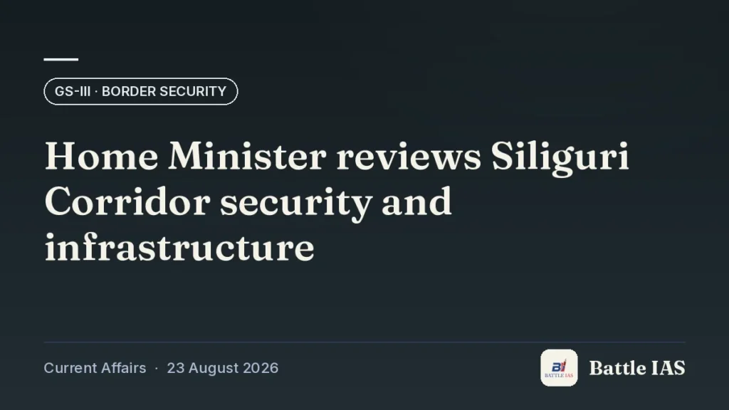 Battle IAS current affairs title card: Home Minister reviews Siliguri Corridor security and infrastructure (GS3 · Border security, 23 August 2026)