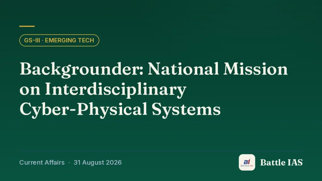 Battle IAS current affairs title card: Backgrounder: National Mission on Interdisciplinary Cyber-Physical Systems (GS3 · Emerging tech, 31 August 2026)