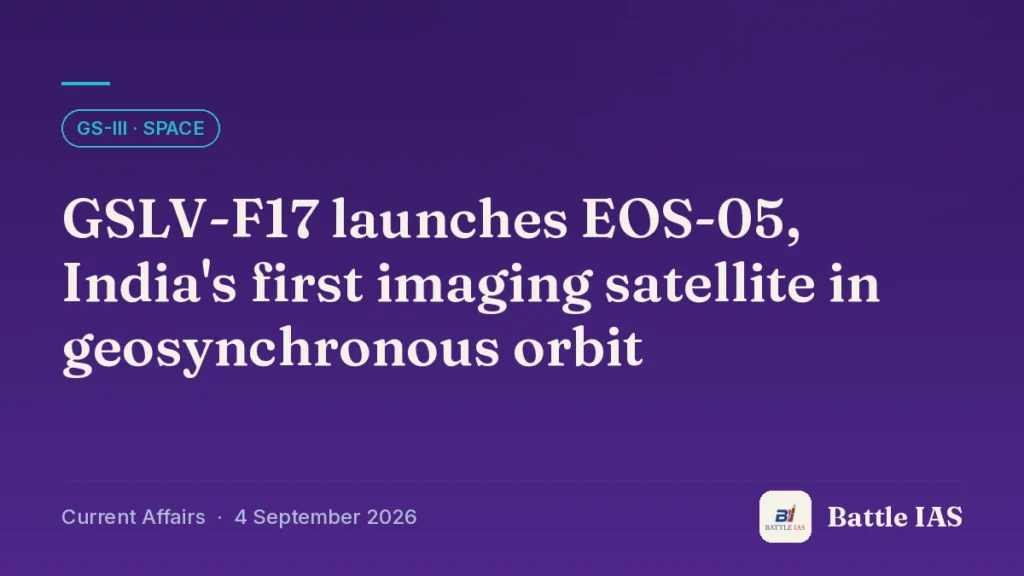 Battle IAS current affairs title card: GSLV-F17 launches EOS-05, India's first imaging satellite in geosynchronous orbit (GS3 · Space, 4 September 2026)