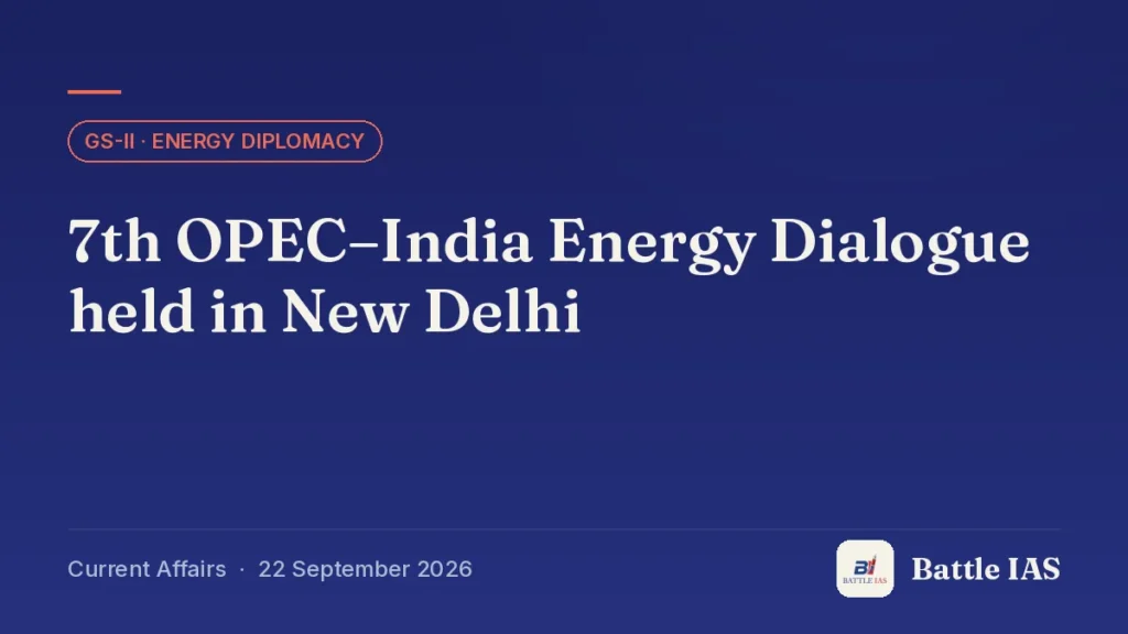 Battle IAS current affairs title card: 7th OPEC–India Energy Dialogue held in New Delhi (GS2 · Energy diplomacy, 22 September 2026)