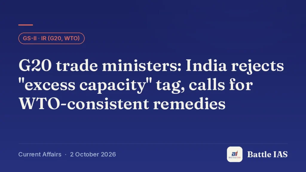 Battle IAS current affairs title card: G20 trade ministers: India rejects "excess capacity" tag, calls for WTO-consistent remedies (GS2 · IR (G20, WTO), 2 October 2026)